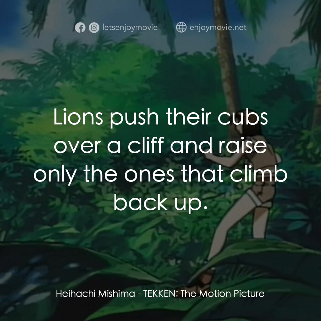 鉄拳電影對白：Heihachi Mishima:  Lions push their cubs over a cliff and raise only the ones tha