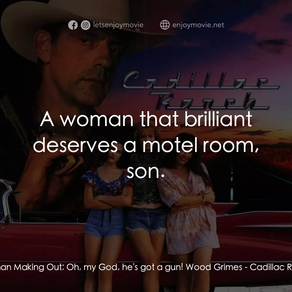 Cadillac Ranch電影對白：Woman Making Out:  Oh, my God, he's got a gun! Wood Grimes:  A woman that brillia