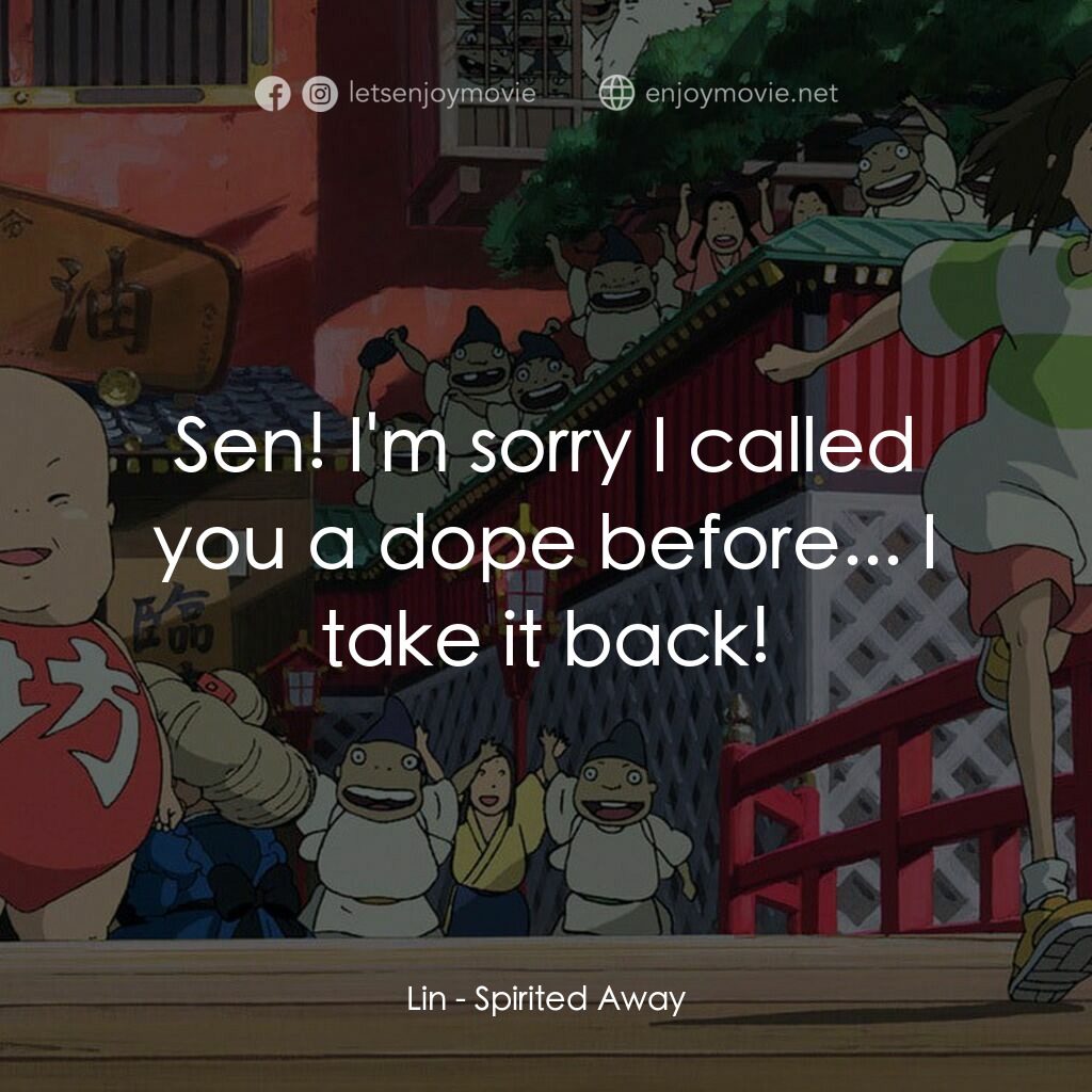 千與千尋電影對白：Lin:  Sen! I'm sorry I called you a dope before... I take it back!