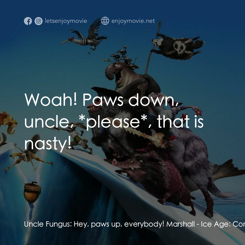 冰河世紀4 玩轉新大陸電影對白：Uncle Fungus:  Hey, paws up, everybody! Marshall:  Woah! Paws down, uncle, *pleas