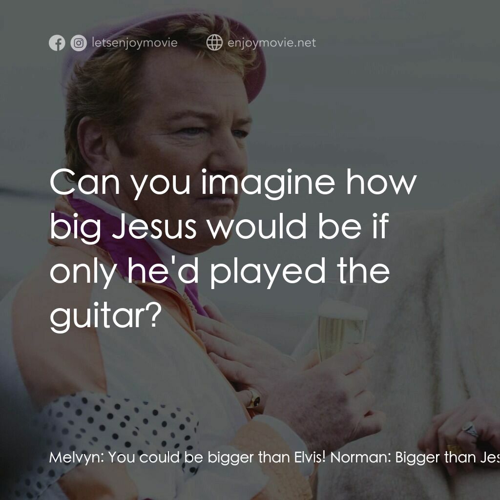 《請叫我庫布里克》經典台詞：Melvyn:  You could be bigger than Elvis! Norman:   ...