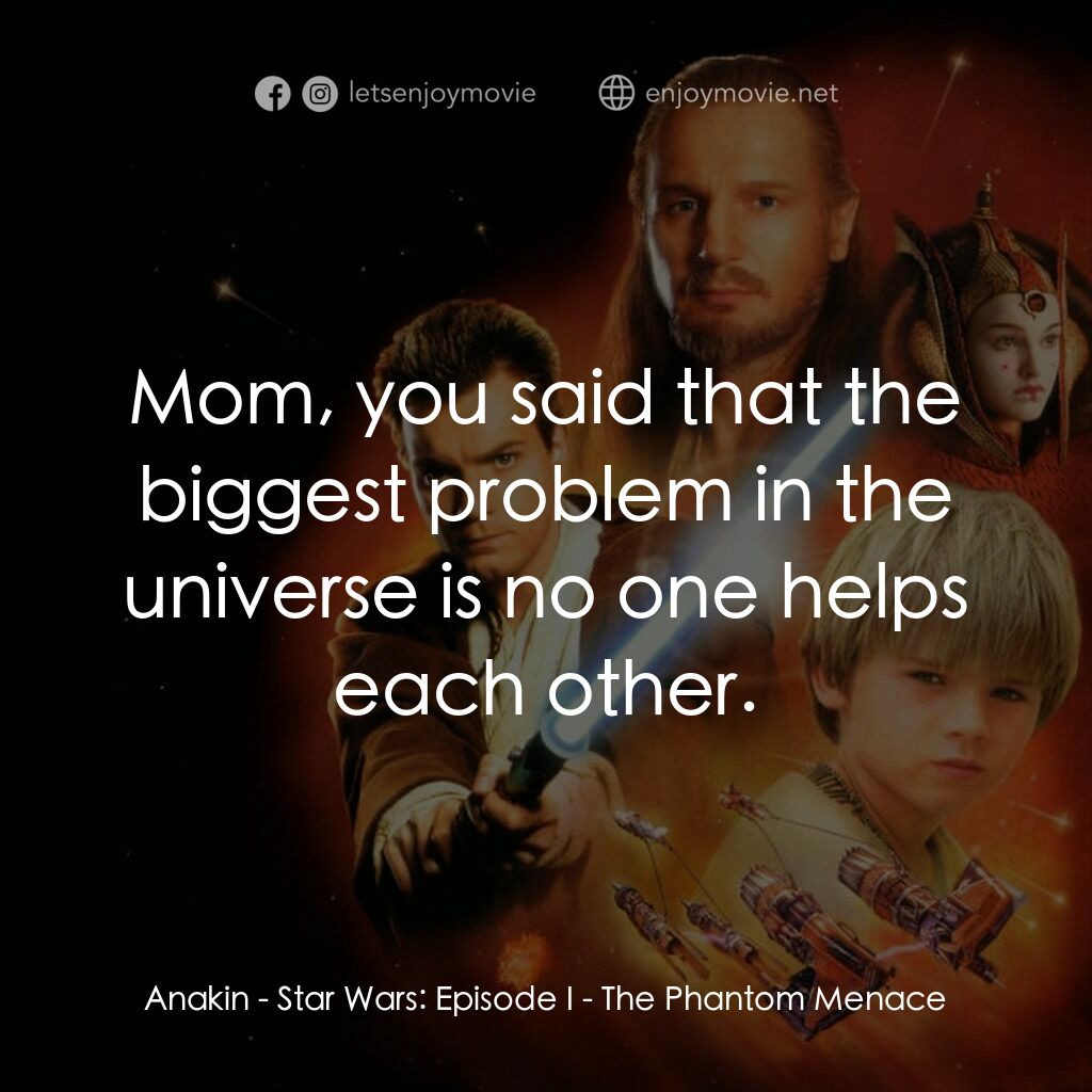 星球大戰前傳：魅影危機電影對白：Anakin:  Mom, you said that the biggest problem in the universe is no one helps e