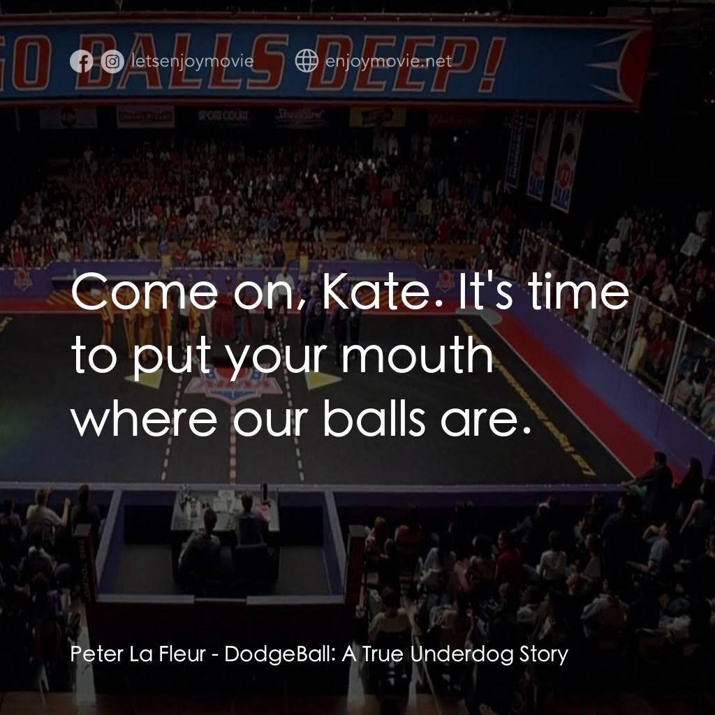 鐵男躲避球電影對白：Peter La Fleur: Come on, Kate. It's time to put your mouth where our balls are.