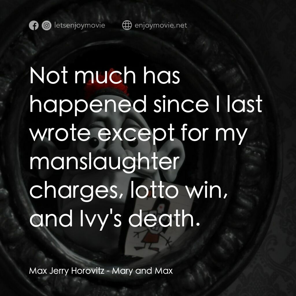 瑪麗和馬克思電影對白：Max Jerry Horovitz:  Not much has happened since I last wrote except for my mansl