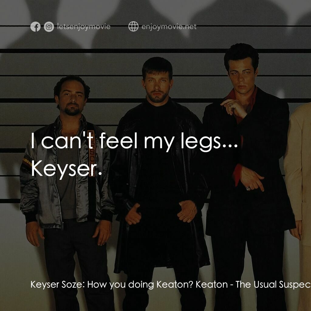 非常嫌疑犯電影對白：Keyser Soze:  How you doing Keaton? Keaton:  I can't feel my legs... Keyser.