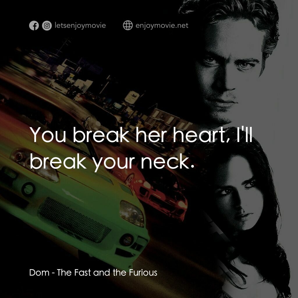 玩命關頭電影對白：Dom:  You break her heart, I'll break your neck.