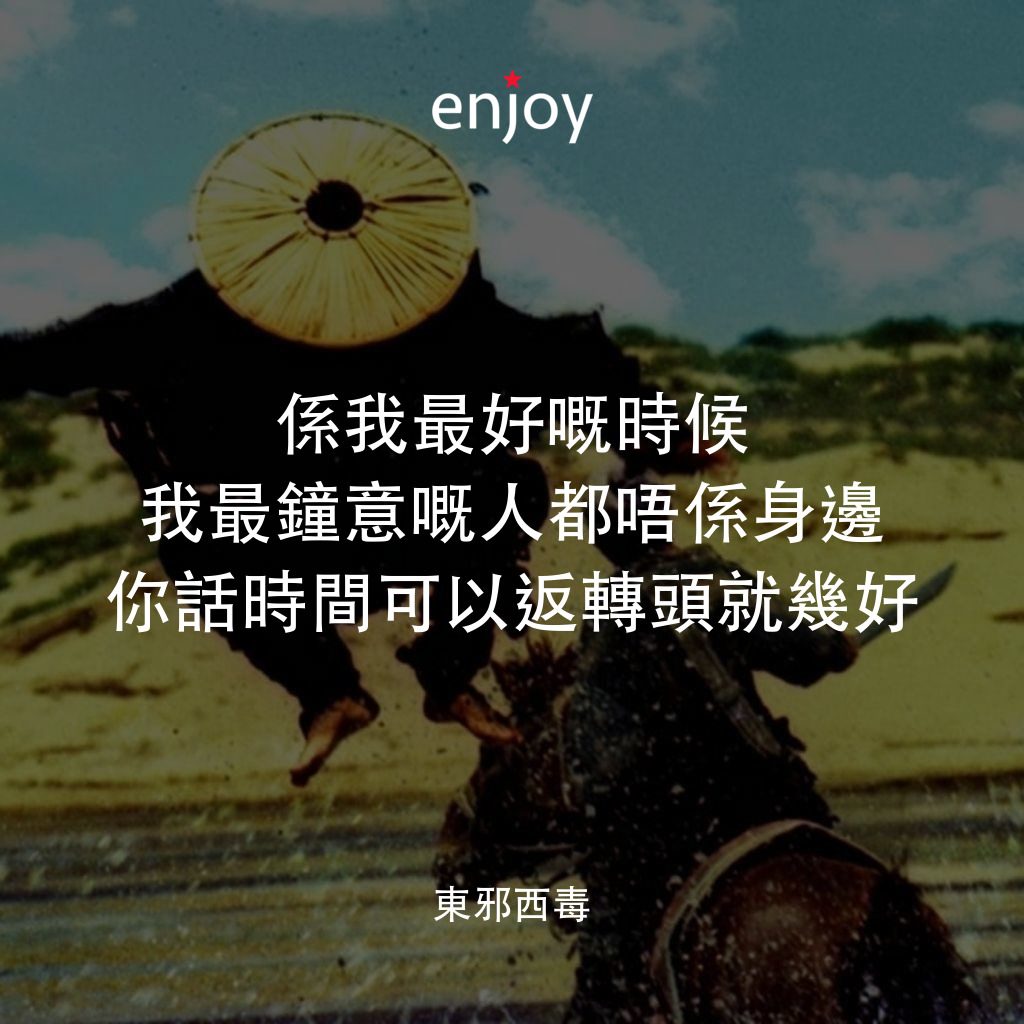 東邪西毒電影對白：係我最好嘅時候
我最鐘意嘅人都唔係身邊
你話時間可以返轉頭就幾好