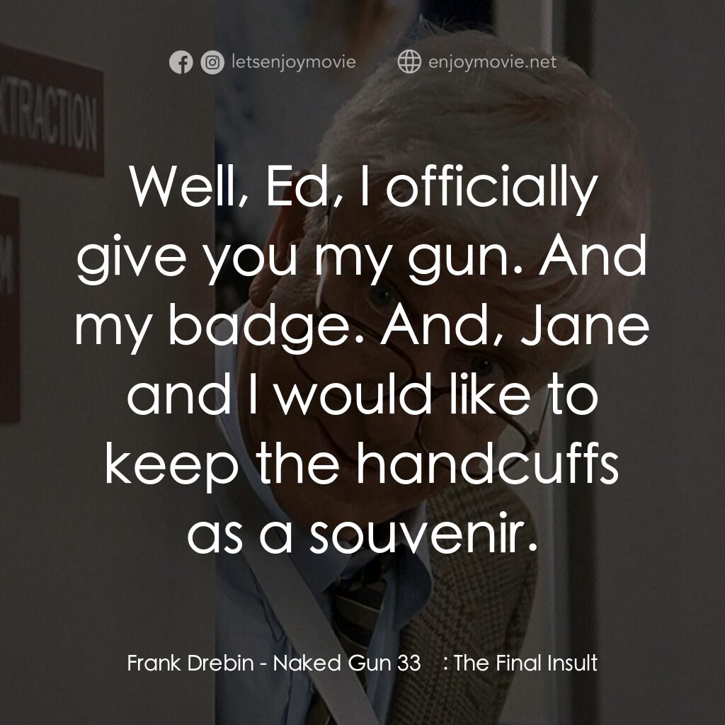 脫線總動員電影對白：Frank Drebin: Well, Ed, I officially give you my gun. And my badge. And, Jane and