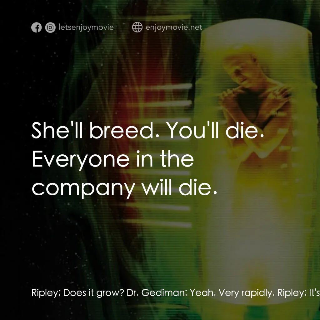 異形4：浴火重生電影對白：Ripley:  Does it grow? Dr. Gediman:  Yeah. Very rapidly. Ripley:  It's a queen. D