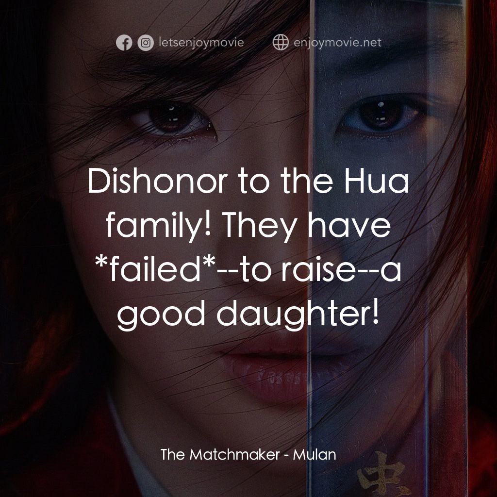 花木蘭電影對白：The Matchmaker: Dishonor to the Hua family! They have *failed*--to raise--a good 