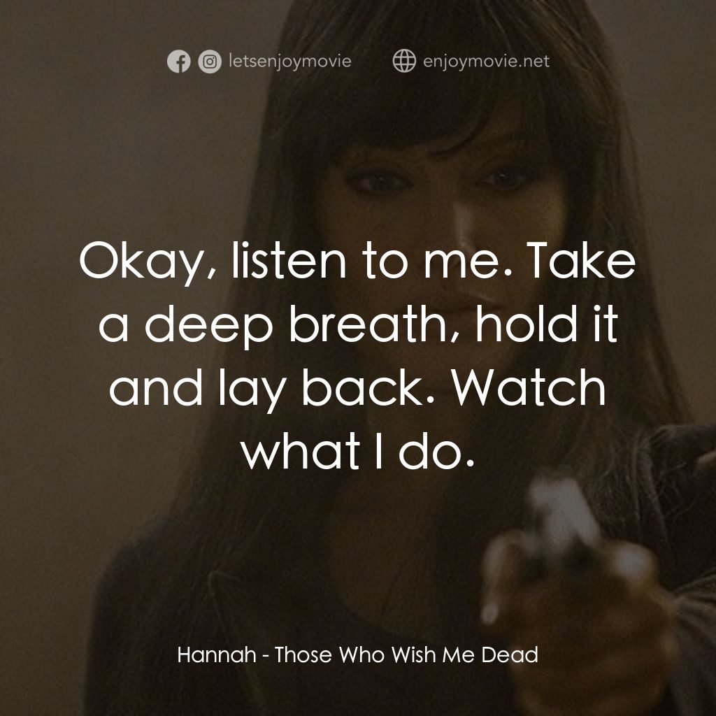 滅我者經典對白：Hannah: Okay, listen to me. Take a deep breath, hold it and lay back. Watch what I do.