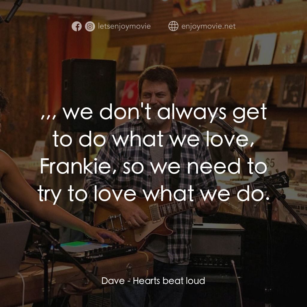 躍動的心跳電影對白：Dave: ,,, we don't always get to do what we love, Frankie, so we need to try to l