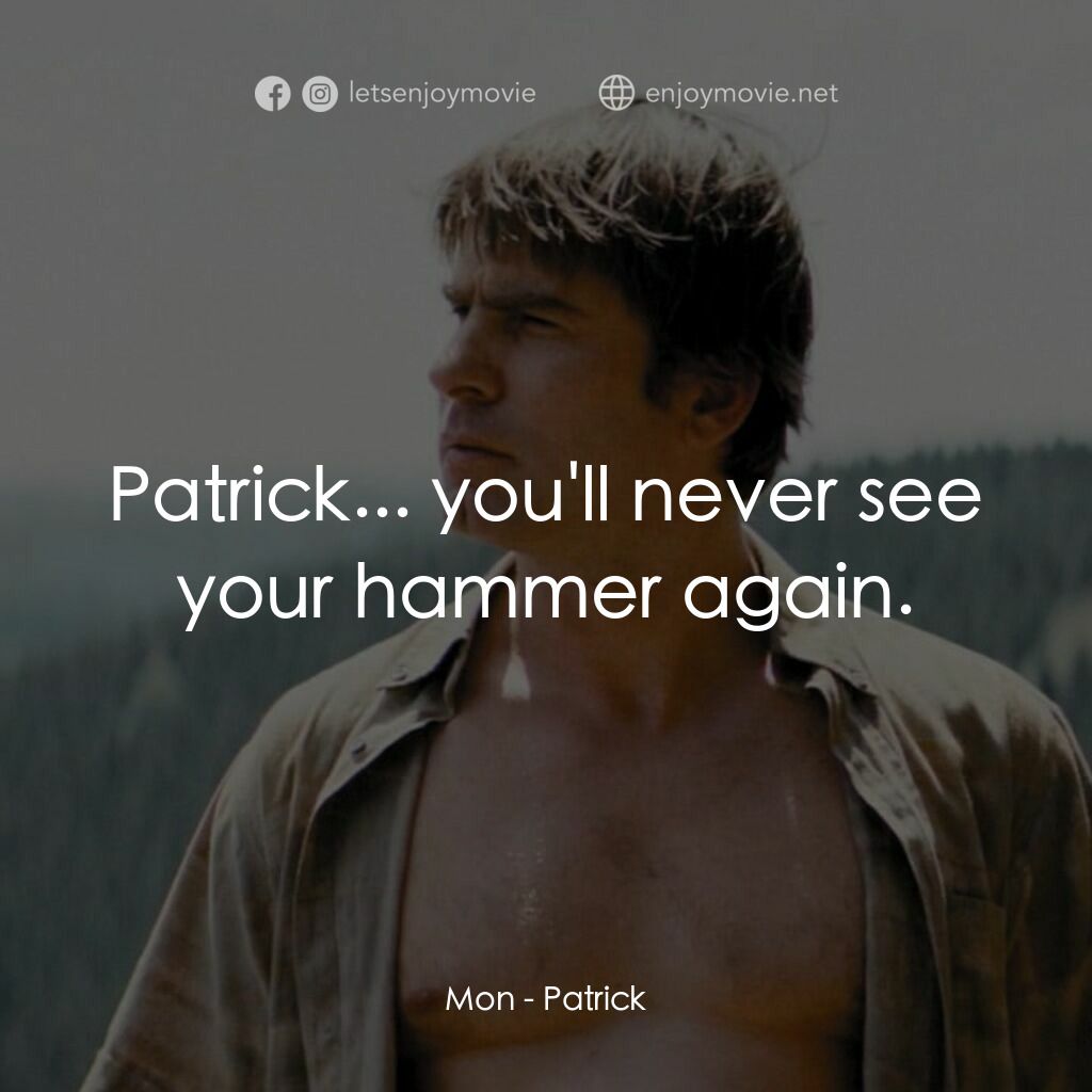 帕特里克電影對白：Mon:  Patrick... you'll never see your hammer again.