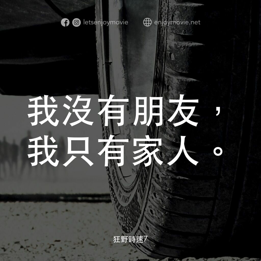 狂野時速7電影對白：我沒有朋友，我只有家人。
