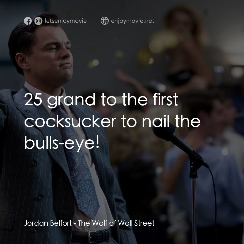 華爾街狼人電影對白：Jordan Belfort: 25 grand to the first cocksucker to nail the bulls-eye!