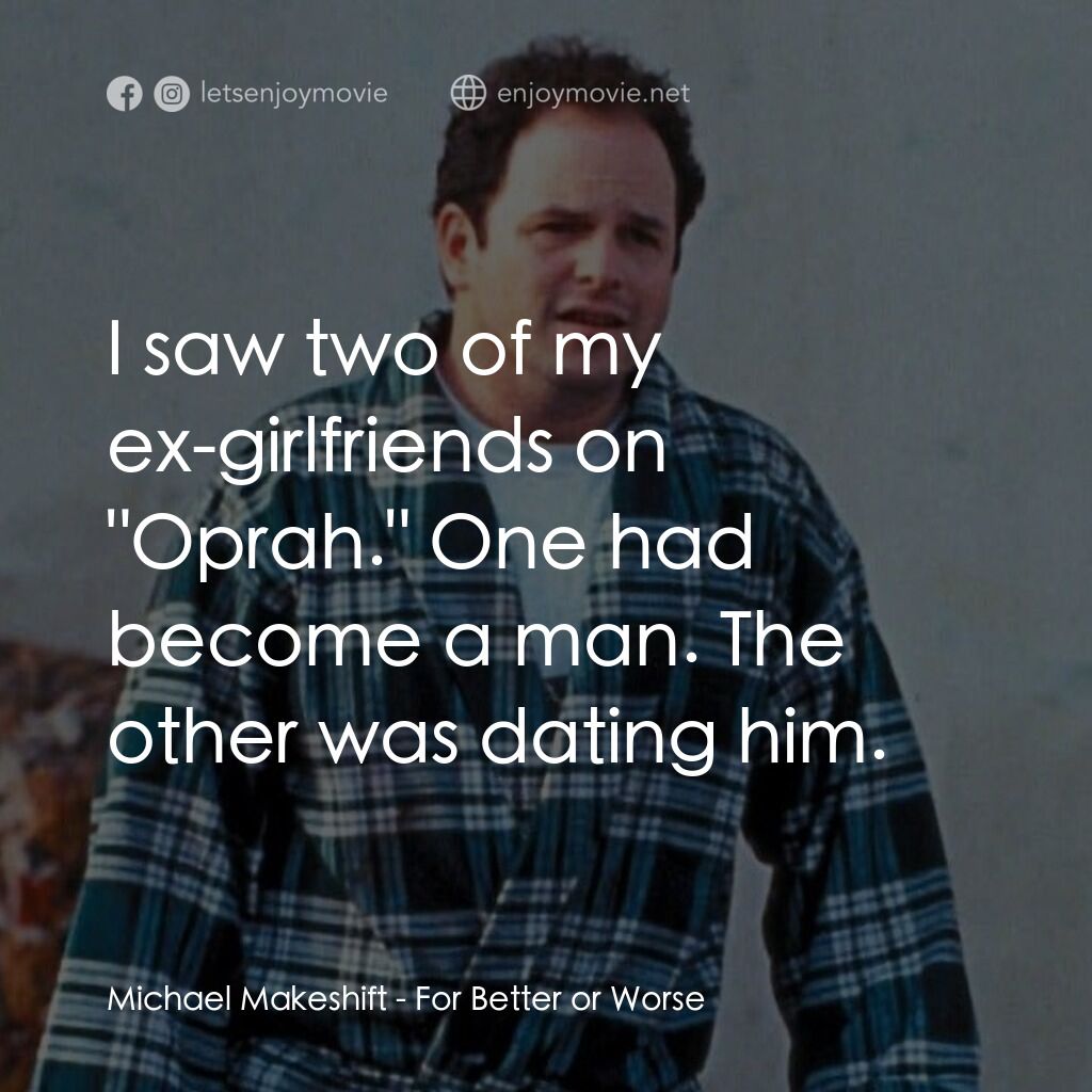 For Better or Worse電影對白：Michael Makeshift:  I saw two of my ex-girlfriends on 