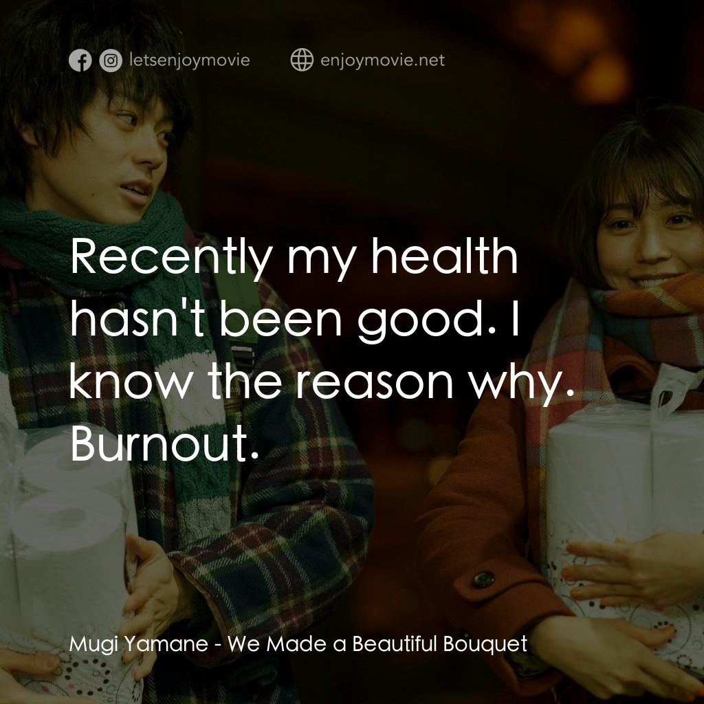 她和他的戀愛花期電影對白：Mugi Yamane: Recently my health hasn't been good. I know the reason why. Burnout.