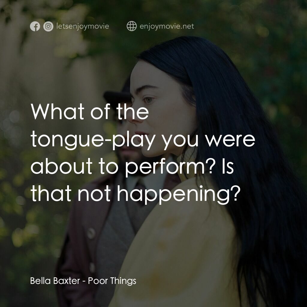 可憐的東西電影對白：Bella Baxter:  What of the tongue-play you were about to perform? Is that not hap