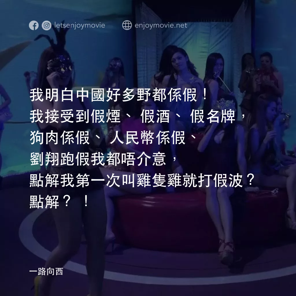 《一路向西》經典台詞：我明白中國好多野都係假！我接受到假煙、假酒、假名牌，狗肉係假、人民幣係假、劉翔跑假我都唔介意，點解我 ...