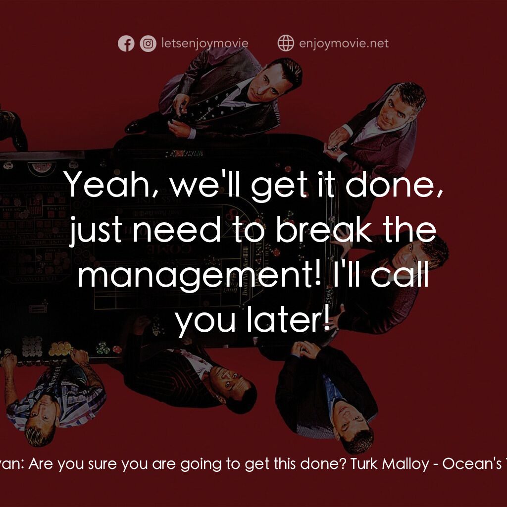 瞞天過海：十三王牌電影對白：Rusty Ryan:  Are you sure you are going to get this done? Turk Malloy:  Yeah, we'