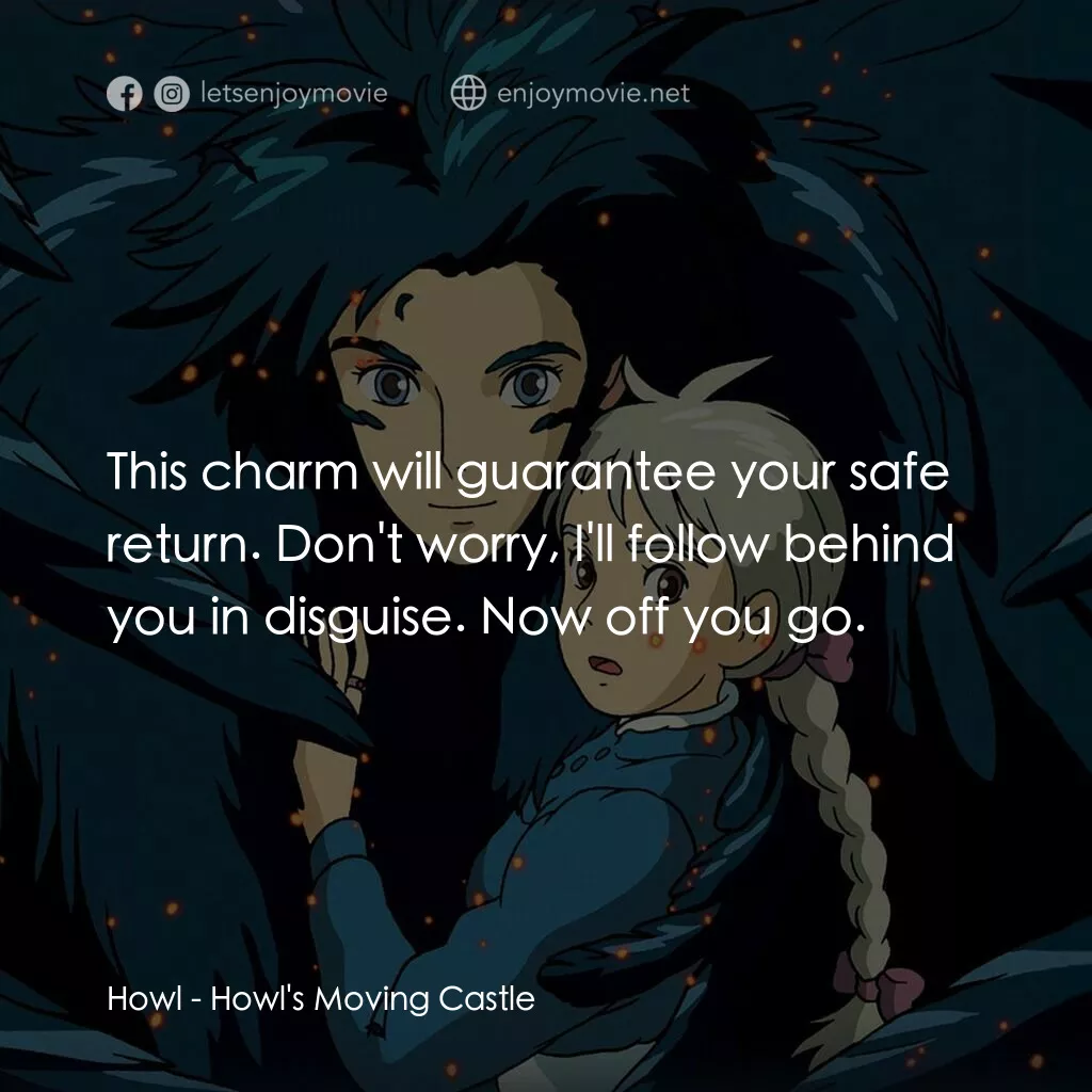哈爾移動城堡電影對白：Howl:  This charm will guarantee your safe return. Don't worry, I'll follow behin