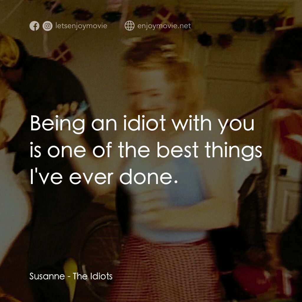 白痴電影對白：Susanne:  Being an idiot with you is one of the best things I've ever done.