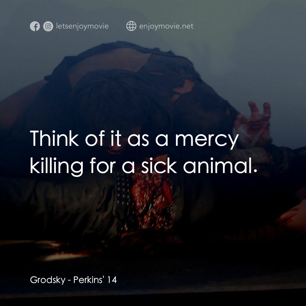 珀金斯 14 亡魂電影對白：Grodsky:  Think of it as a mercy killing for a sick animal.