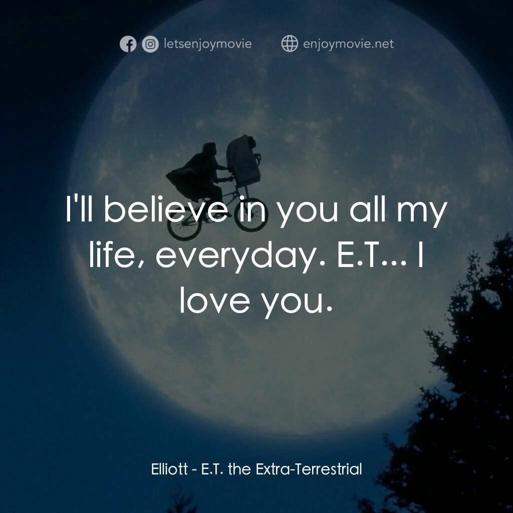 E.T.外星人電影對白：Elliott:  I'll believe in you all my life, everyday. E.T... I love you.