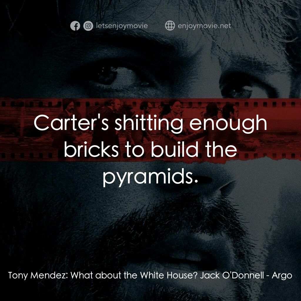 亞果出任務電影對白：Tony Mendez:  What about the White House? Jack O'Donnell:  Carter's shitting enou