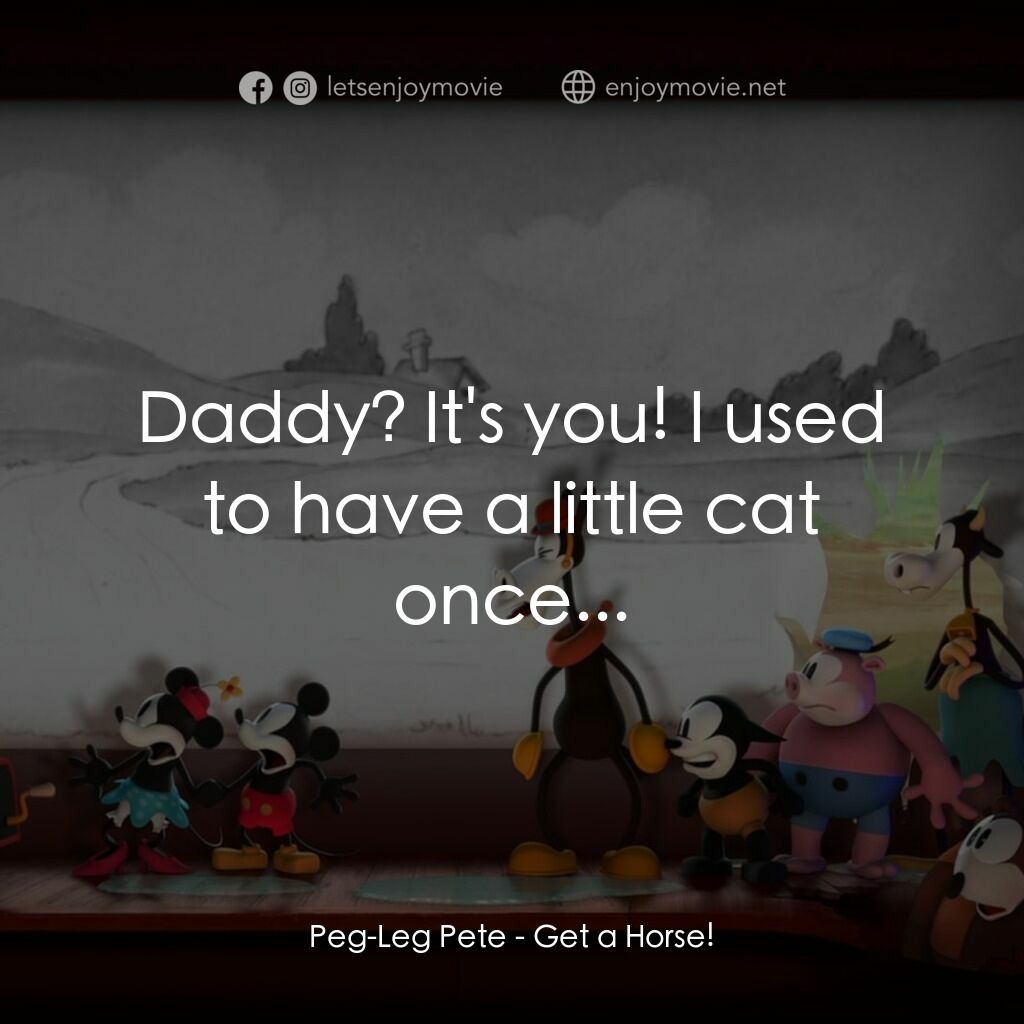 米奇拯救米妮大作戰電影對白：Peg-Leg Pete:  Daddy? It's you! I used to have a little cat once...