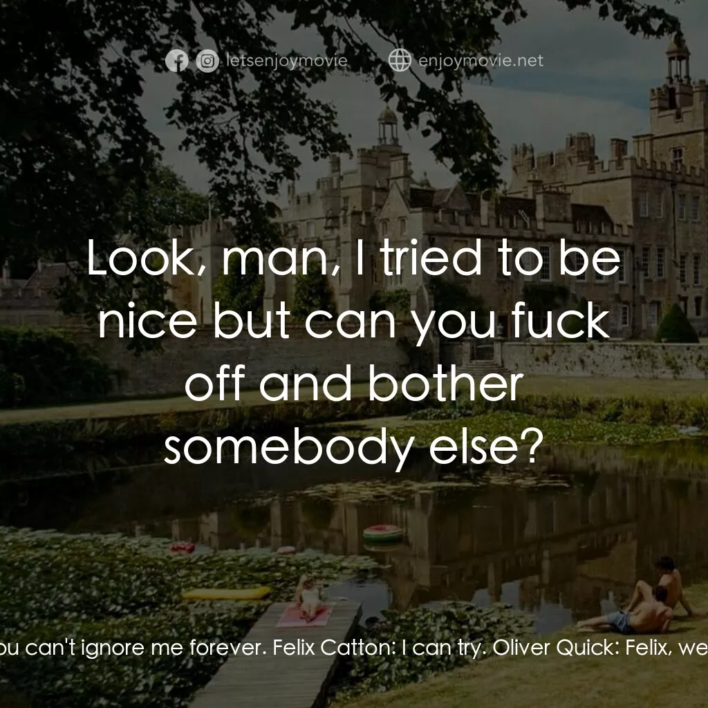 薩特本電影對白：Oliver Quick:  Felix, can I talk to you for a second? You can't ignore me forever