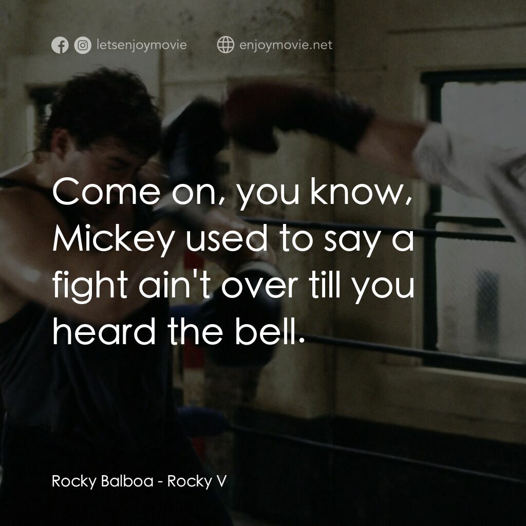 洛奇第五集：怒火龍拳電影對白：Rocky Balboa:  Come on, you know, Mickey used to say a fight ain't over till you 