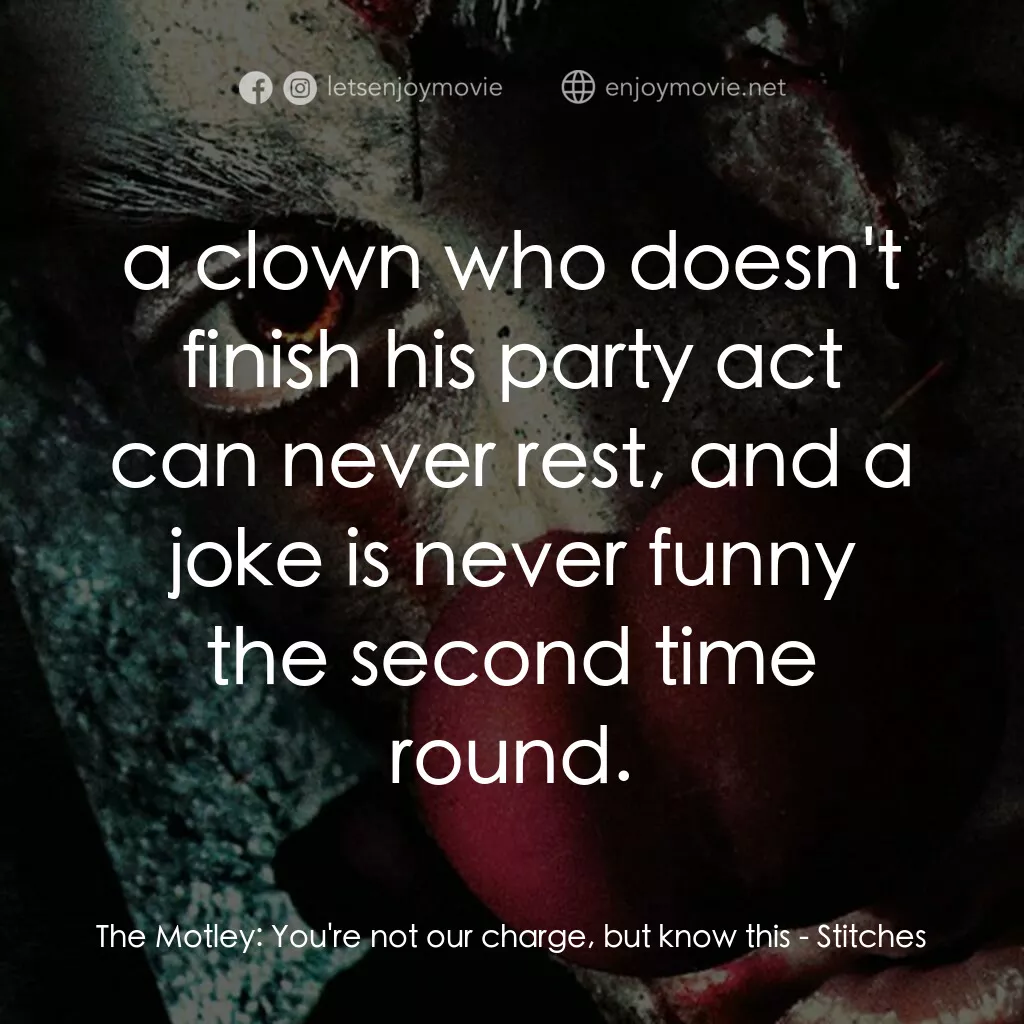 針電影對白：The Motley:  You're not our charge, but know this:  a clown who doesn't finish hi