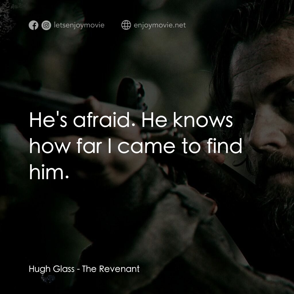 神鬼獵人電影對白：Hugh Glass:  He's afraid. He knows how far I came to find him.