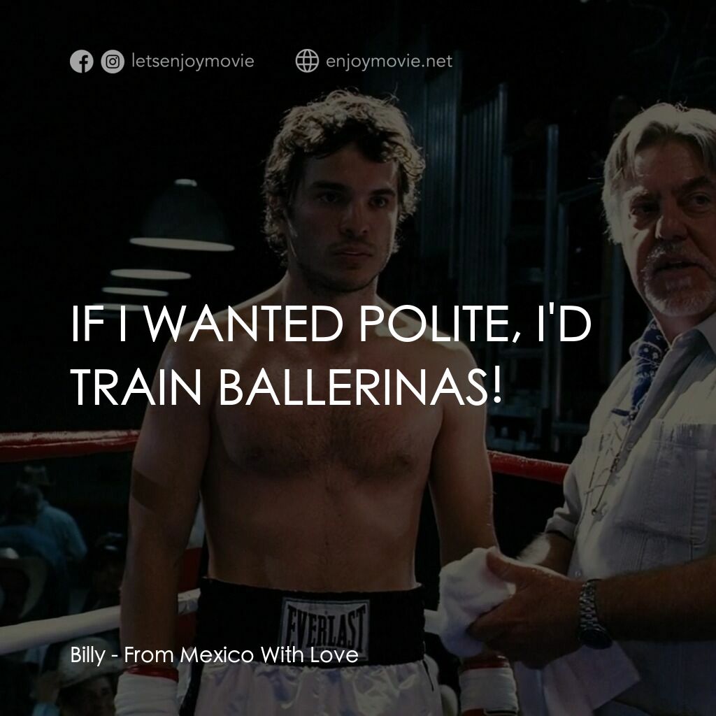 墨西哥情書電影對白：Billy:  IF I WANTED POLITE, I'D TRAIN BALLERINAS!