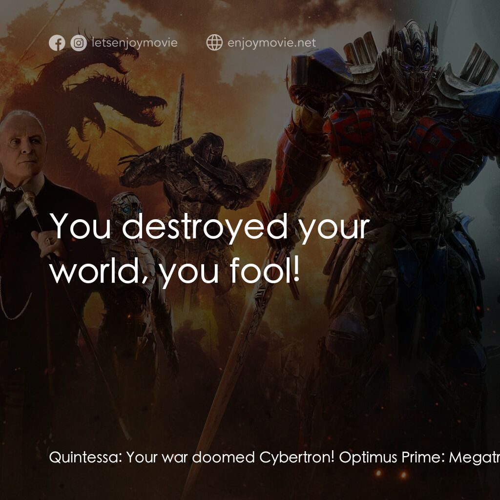 變形金剛：終極戰士電影對白：Quintessa:  Your war doomed Cybertron! Optimus Prime:  Megatron started the war! 