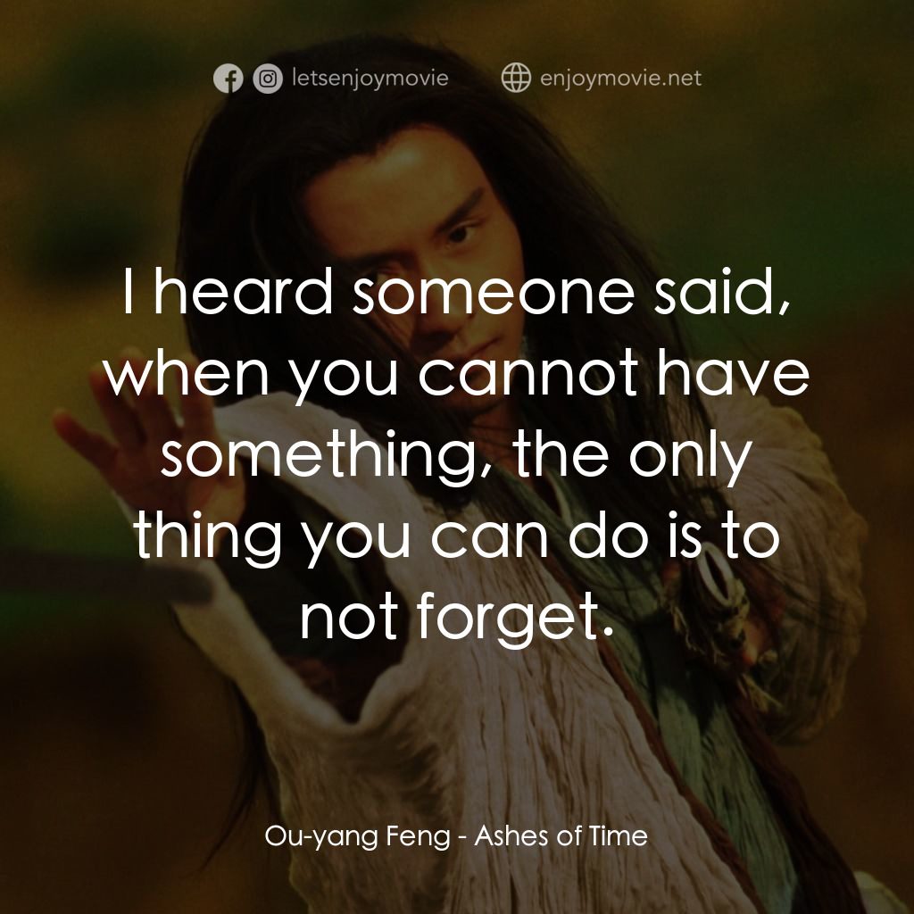 東邪西毒電影對白：Ou-yang Feng: I heard someone said, when you cannot have something, the only thin