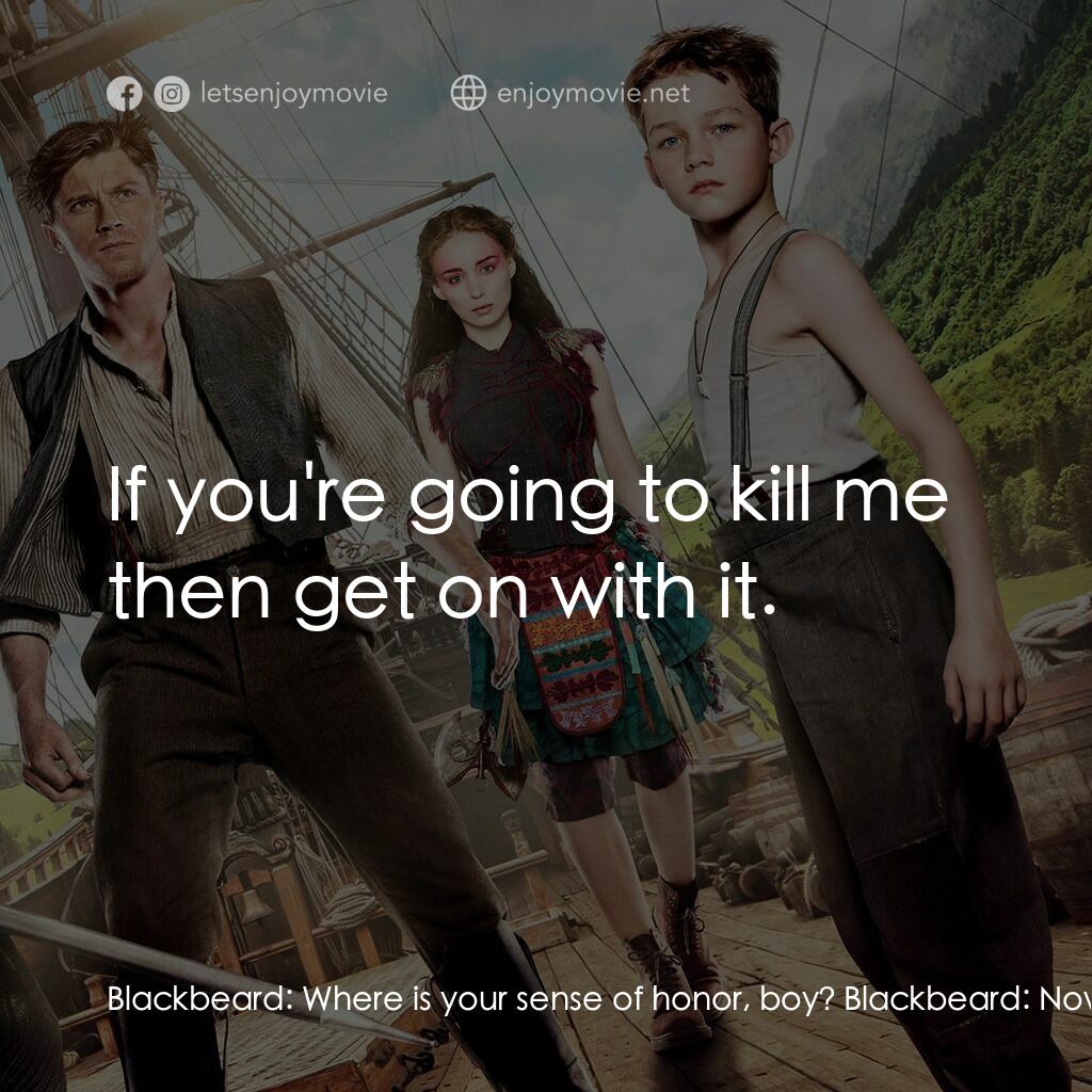 潘恩：航向夢幻島電影對白：Blackbeard:  Where is your sense of honor, boy? Blackbeard:  Now! kneel. Blackbea