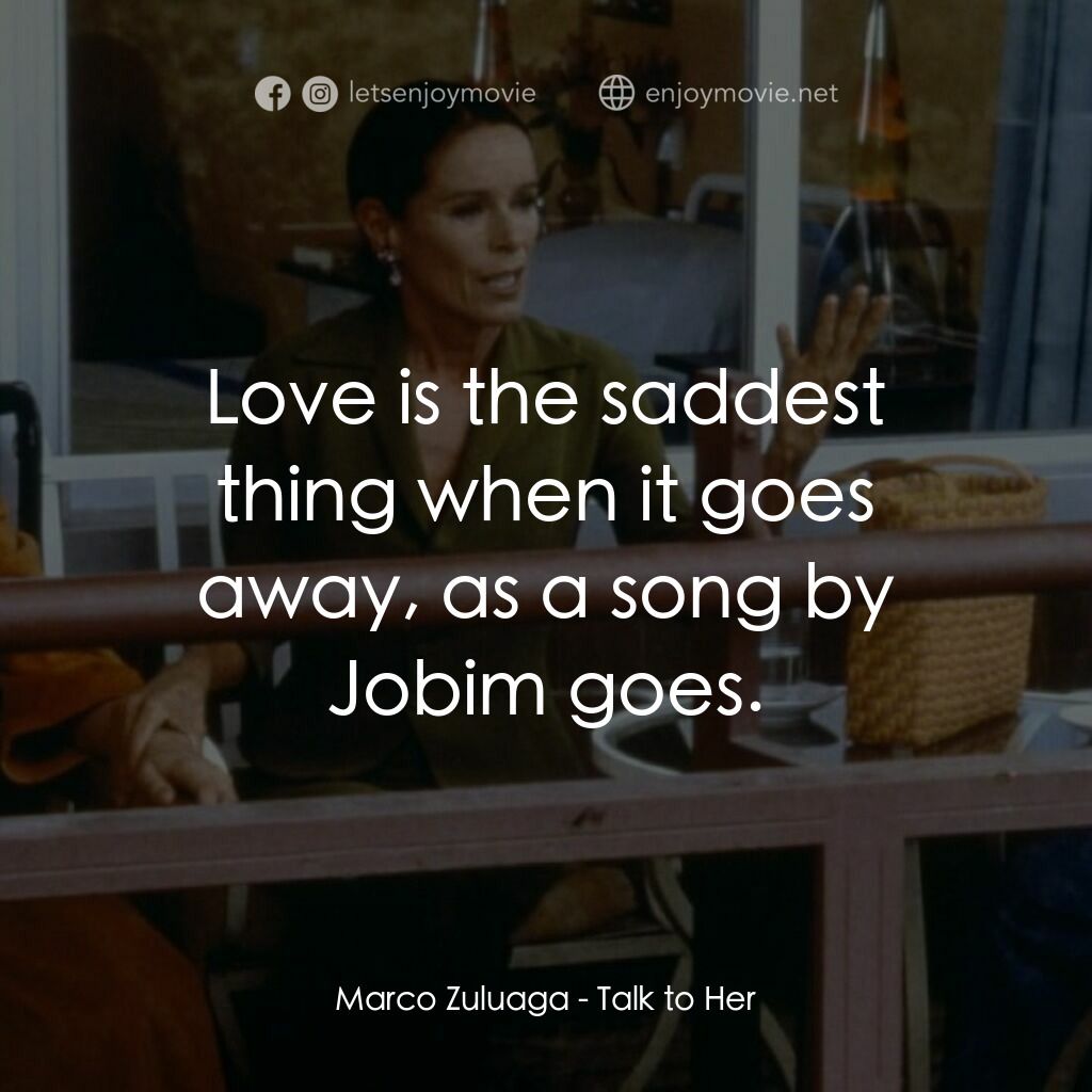 對她有話兒電影對白：Marco Zuluaga:  Love is the saddest thing when it goes away, as a song by Jobim g