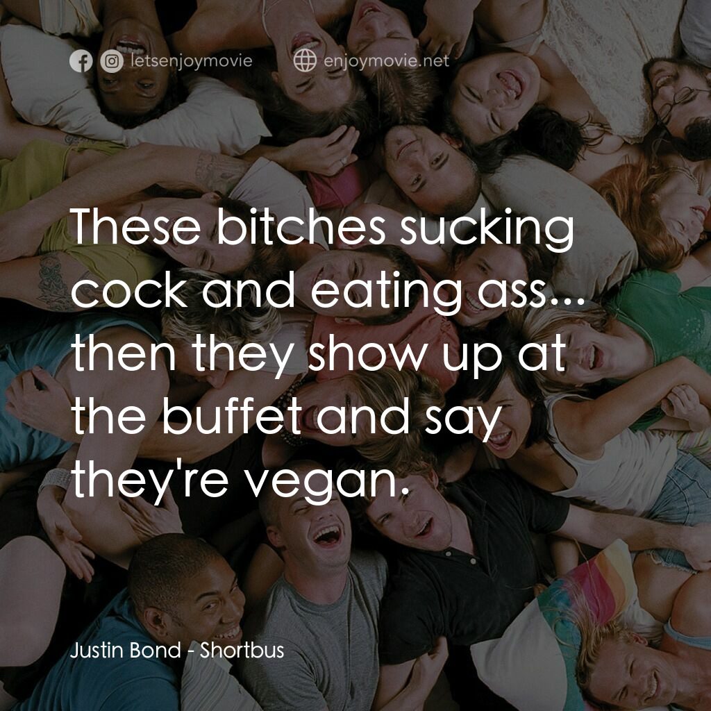 性愛巴士電影對白：Justin Bond:  These bitches sucking cock and eating ass... then they show up at t