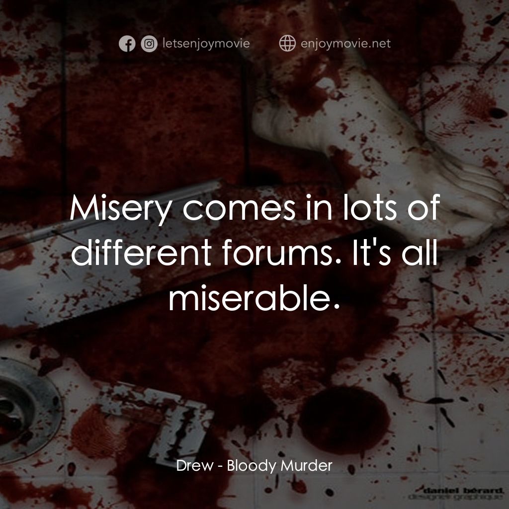 Bloody Murder電影對白：Drew: Misery comes in lots of different forums. It's all miserable.