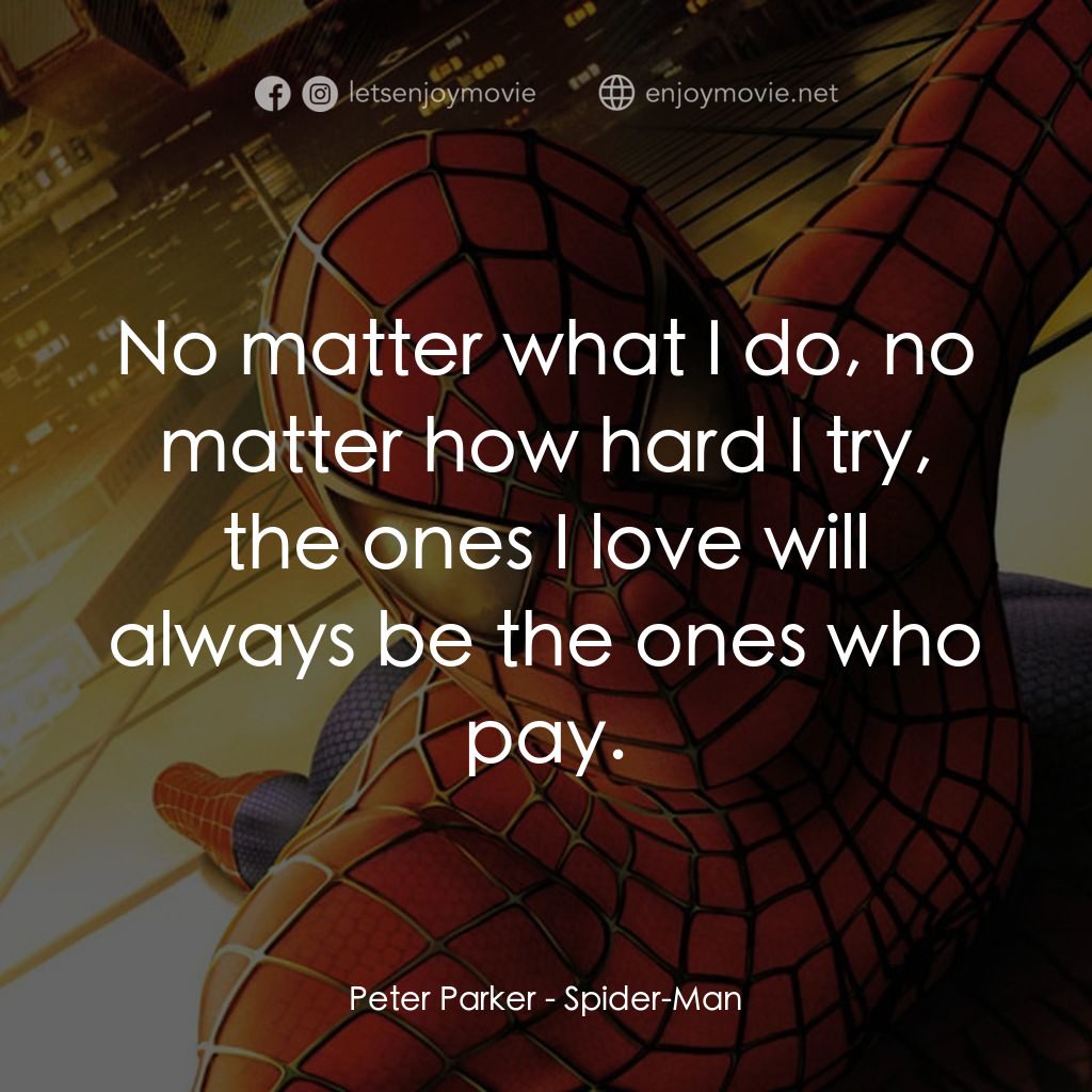 蜘蛛俠電影對白：Peter Parker: No matter what I do, no matter how hard I try, the ones I love will