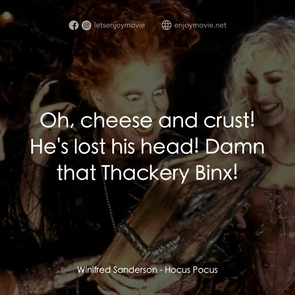 女巫也瘋狂電影對白：Winifred Sanderson:  Oh, cheese and crust! He's lost his head! Damn that Thackery