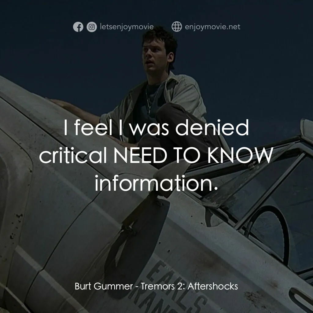 從地心竄出 2電影對白：Burt Gummer:  I feel I was denied critical NEED TO KNOW information.