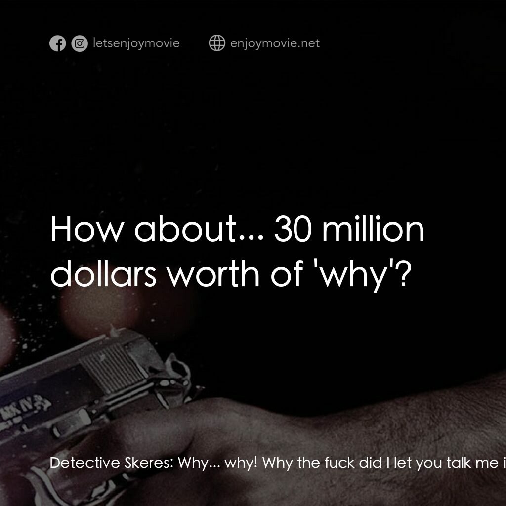 地心大爆炸電影對白：Detective Skeres:  Why... why! Why the fuck did I let you talk me into this? Dete