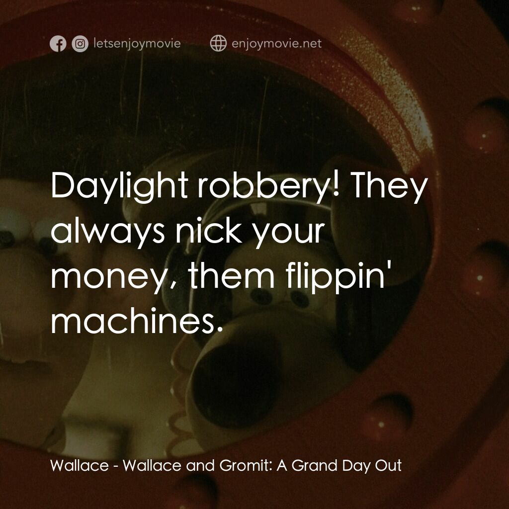 超級無敵掌門狗：月球野餐記電影對白：Wallace:  Daylight robbery! They always nick your money, them flippin' machines.