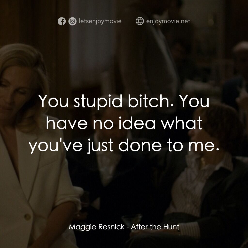 獵後真相電影對白：Maggie Resnick:  You stupid bitch. You have no idea what you've just done to me.