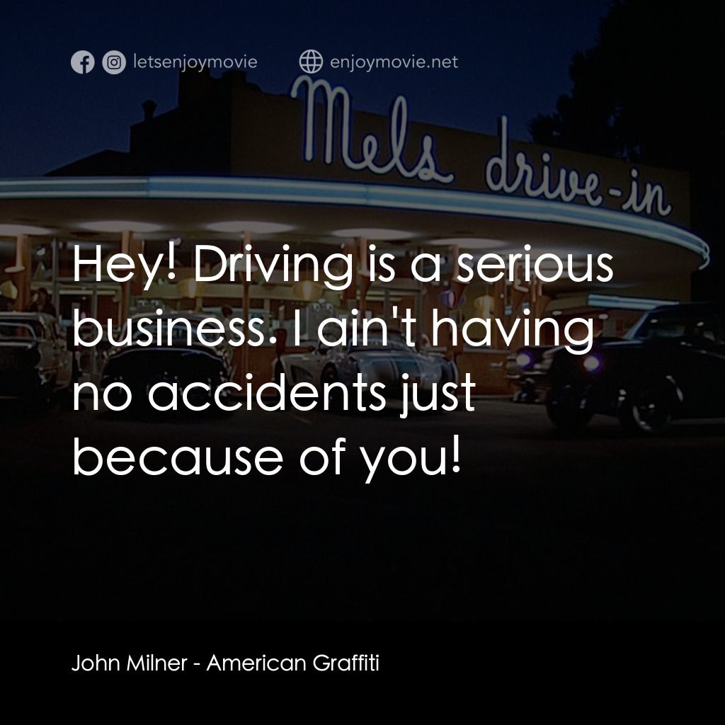 美國風情畫電影對白：John Milner: Hey! Driving is a serious business. I ain't having no accidents just