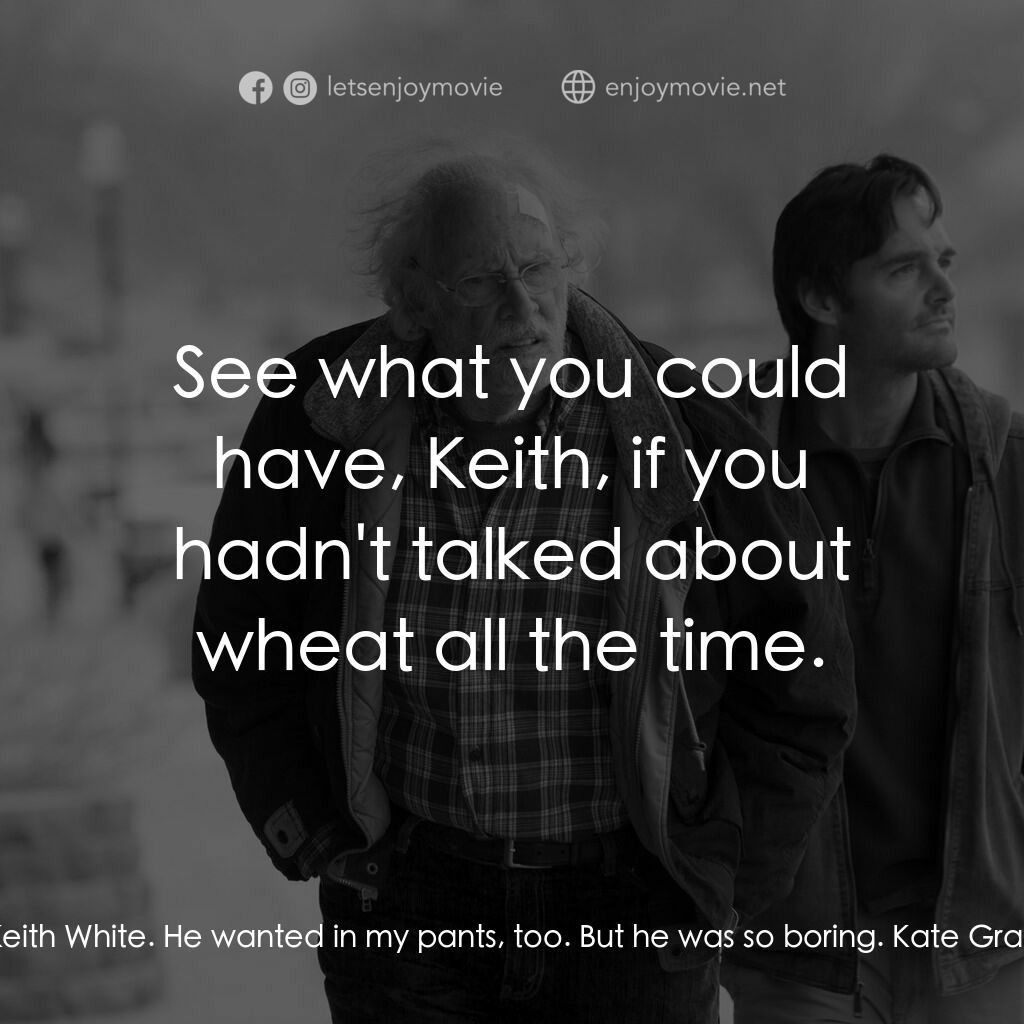 內布拉斯加電影對白：Kate Grant:  Keith White. He wanted in my pants, too. But he was so boring. Kate 