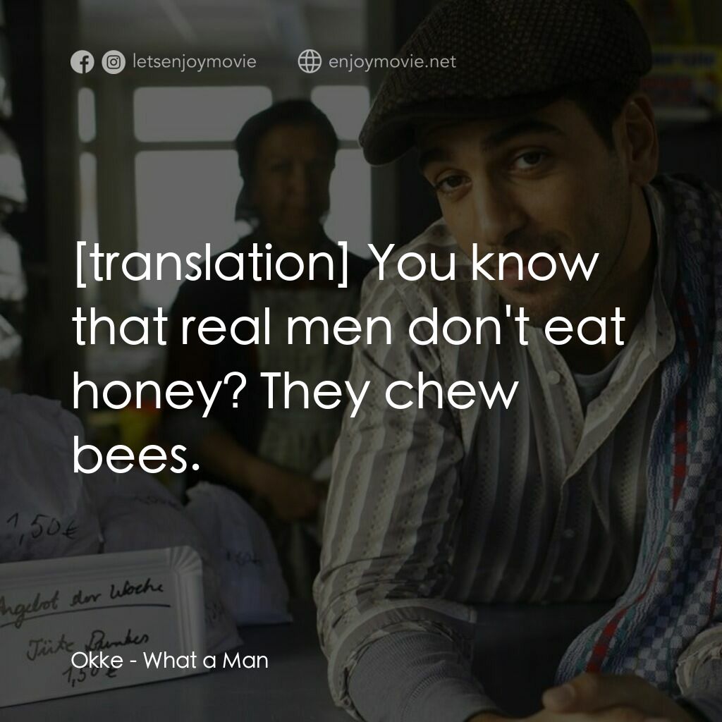 What a Man電影對白：Okke:  You know that real men don't eat honey? They chew bees.